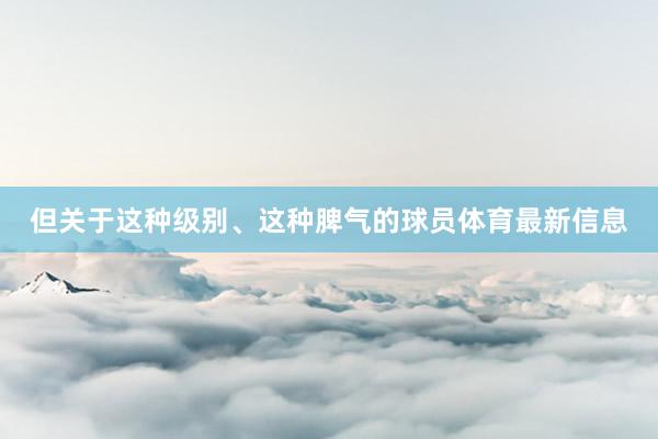但关于这种级别、这种脾气的球员体育最新信息