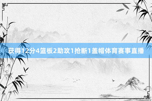 获得12分4篮板2助攻1抢断1盖帽体育赛事直播