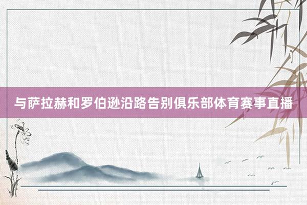 与萨拉赫和罗伯逊沿路告别俱乐部体育赛事直播