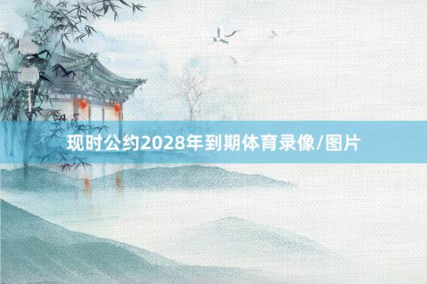 现时公约2028年到期体育录像/图片
