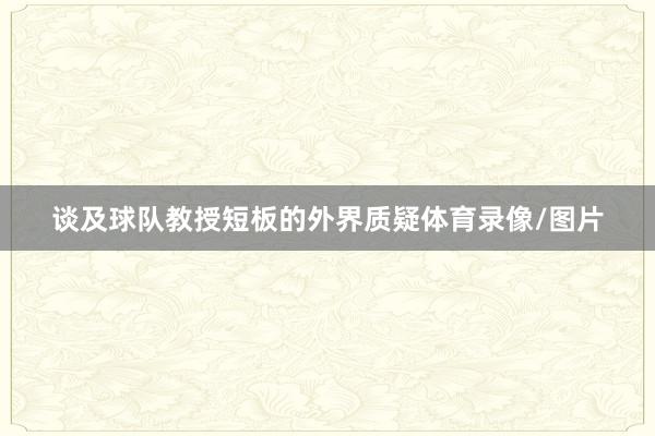 谈及球队教授短板的外界质疑体育录像/图片