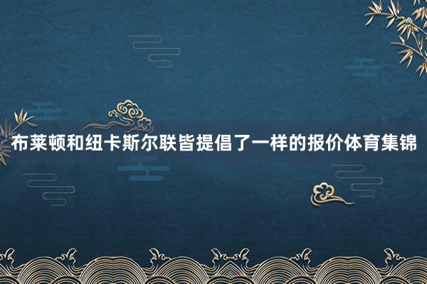 布莱顿和纽卡斯尔联皆提倡了一样的报价体育集锦