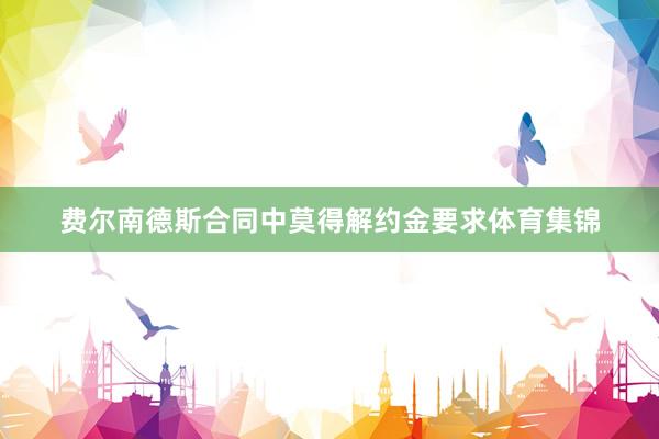 费尔南德斯合同中莫得解约金要求体育集锦