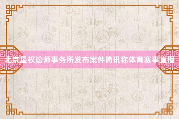 北京星权讼师事务所发布案件简讯称体育赛事直播