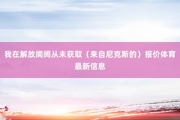 我在解放阛阓从未获取(来自尼克斯的)报价体育最新信息