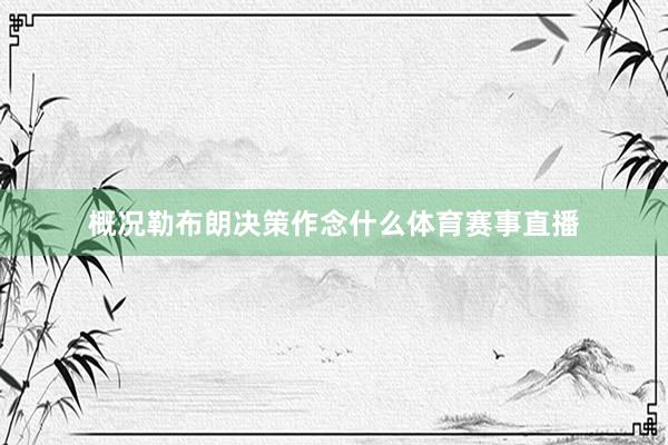 概况勒布朗决策作念什么体育赛事直播