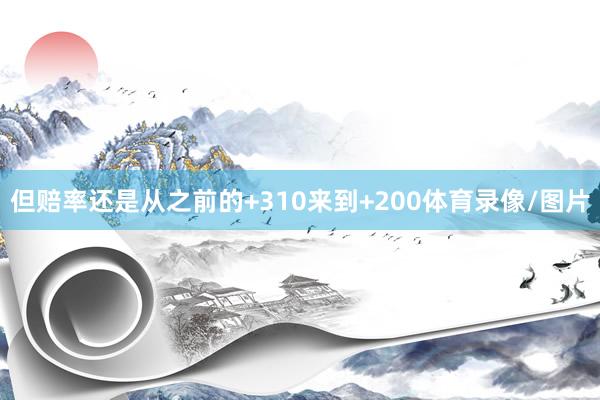 但赔率还是从之前的+310来到+200体育录像/图片
