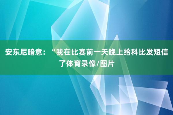 安东尼暗意:“我在比赛前一天晚上给科比发短信了体育录像/图片