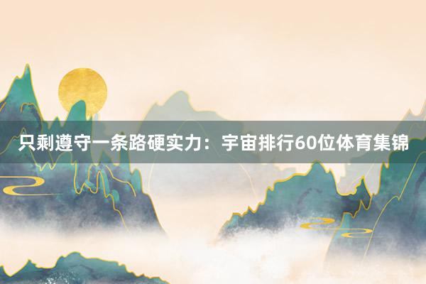 只剩遵守一条路硬实力:宇宙排行60位体育集锦