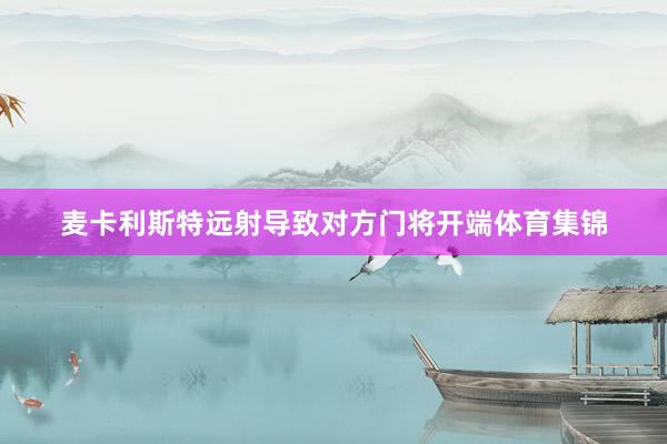 麦卡利斯特远射导致对方门将开端体育集锦