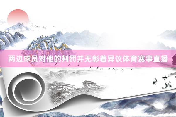 两边球员对他的判罚并无彰着异议体育赛事直播