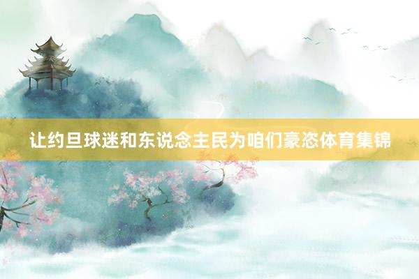 让约旦球迷和东说念主民为咱们豪恣体育集锦