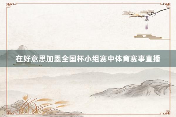 在好意思加墨全国杯小组赛中体育赛事直播